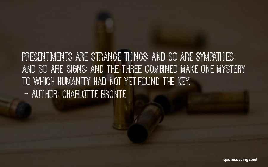 Charlotte Bronte Quotes: Presentiments Are Strange Things: And So Are Sympathies; And So Are Signs; And The Three Combined Make One Mystery To