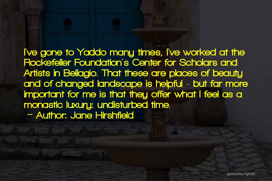 Jane Hirshfield Quotes: I've Gone To Yaddo Many Times, I've Worked At The Rockefeller Foundation's Center For Scholars And Artists In Bellagio. That
