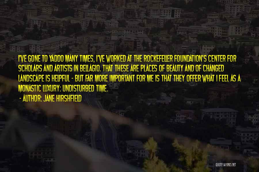 Jane Hirshfield Quotes: I've Gone To Yaddo Many Times, I've Worked At The Rockefeller Foundation's Center For Scholars And Artists In Bellagio. That