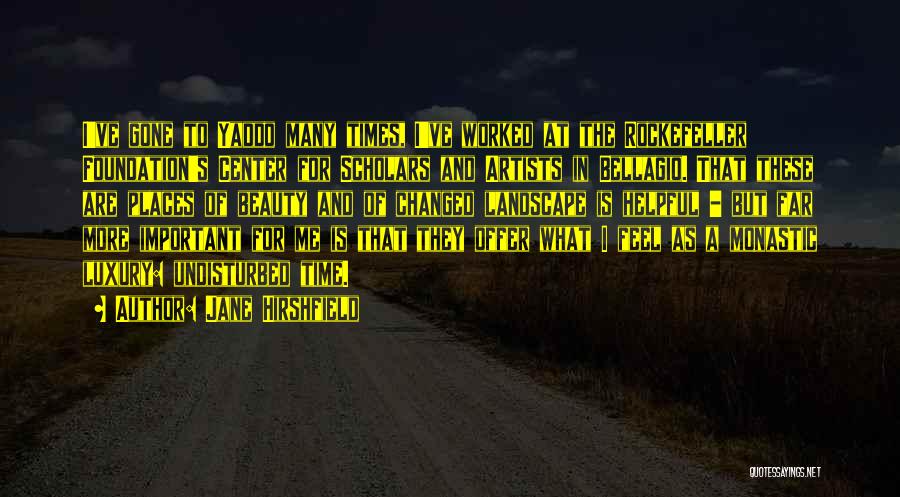 Jane Hirshfield Quotes: I've Gone To Yaddo Many Times, I've Worked At The Rockefeller Foundation's Center For Scholars And Artists In Bellagio. That