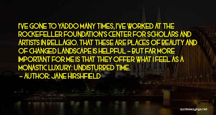 Jane Hirshfield Quotes: I've Gone To Yaddo Many Times, I've Worked At The Rockefeller Foundation's Center For Scholars And Artists In Bellagio. That