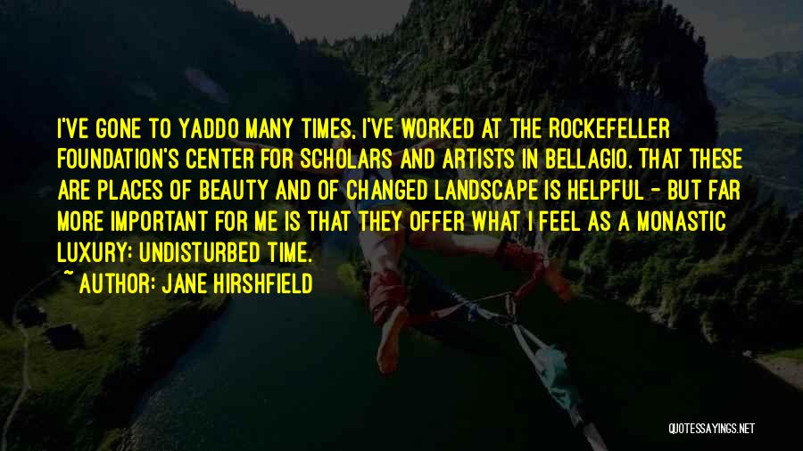 Jane Hirshfield Quotes: I've Gone To Yaddo Many Times, I've Worked At The Rockefeller Foundation's Center For Scholars And Artists In Bellagio. That