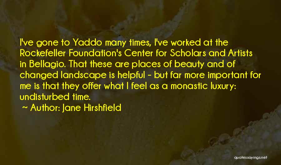 Jane Hirshfield Quotes: I've Gone To Yaddo Many Times, I've Worked At The Rockefeller Foundation's Center For Scholars And Artists In Bellagio. That