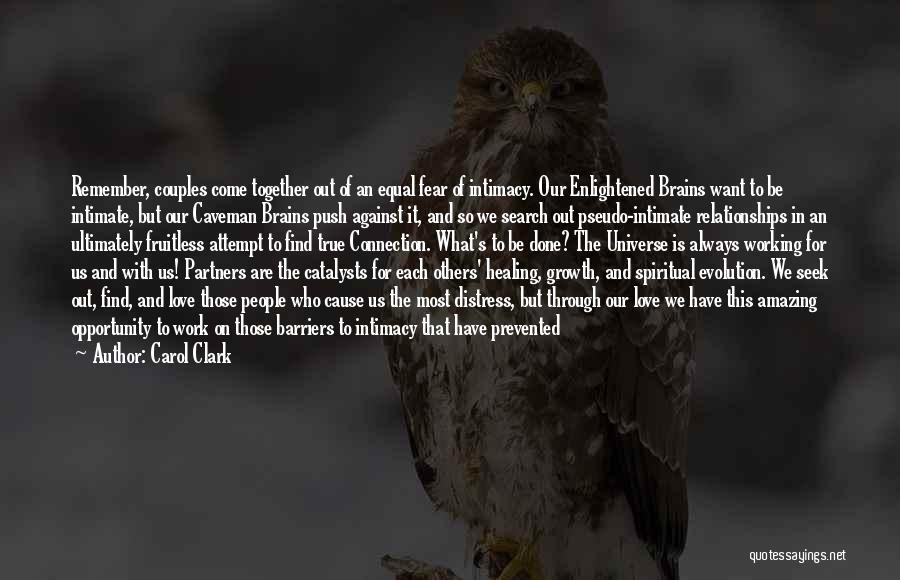 Carol Clark Quotes: Remember, Couples Come Together Out Of An Equal Fear Of Intimacy. Our Enlightened Brains Want To Be Intimate, But Our