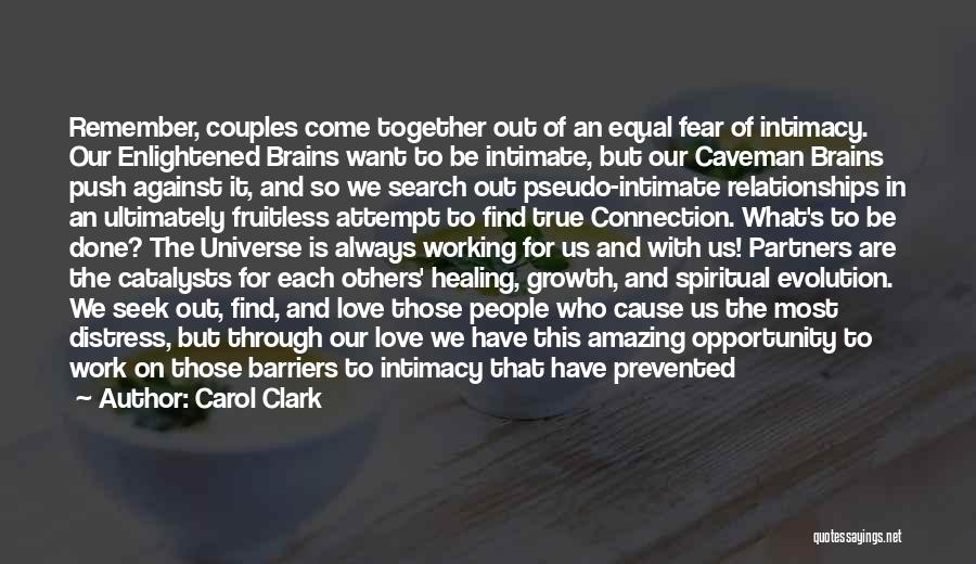 Carol Clark Quotes: Remember, Couples Come Together Out Of An Equal Fear Of Intimacy. Our Enlightened Brains Want To Be Intimate, But Our