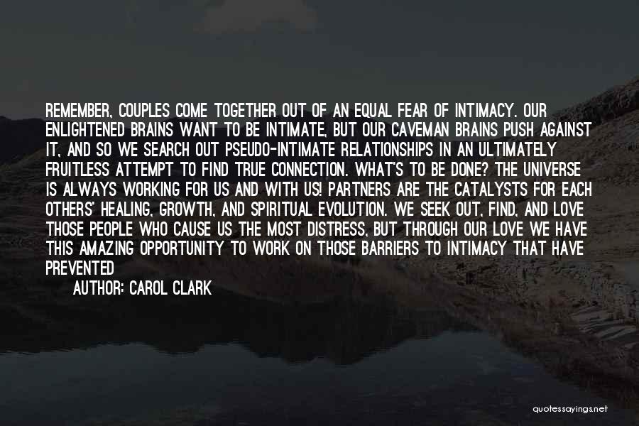 Carol Clark Quotes: Remember, Couples Come Together Out Of An Equal Fear Of Intimacy. Our Enlightened Brains Want To Be Intimate, But Our