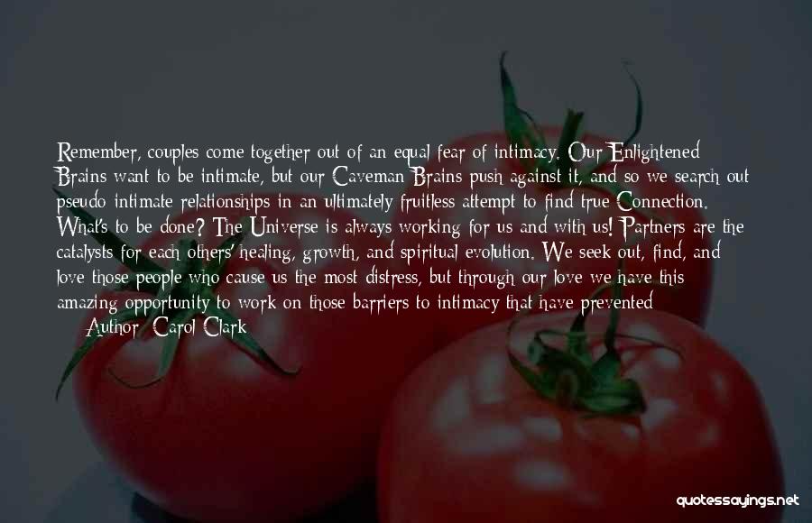 Carol Clark Quotes: Remember, Couples Come Together Out Of An Equal Fear Of Intimacy. Our Enlightened Brains Want To Be Intimate, But Our