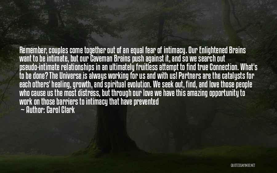 Carol Clark Quotes: Remember, Couples Come Together Out Of An Equal Fear Of Intimacy. Our Enlightened Brains Want To Be Intimate, But Our