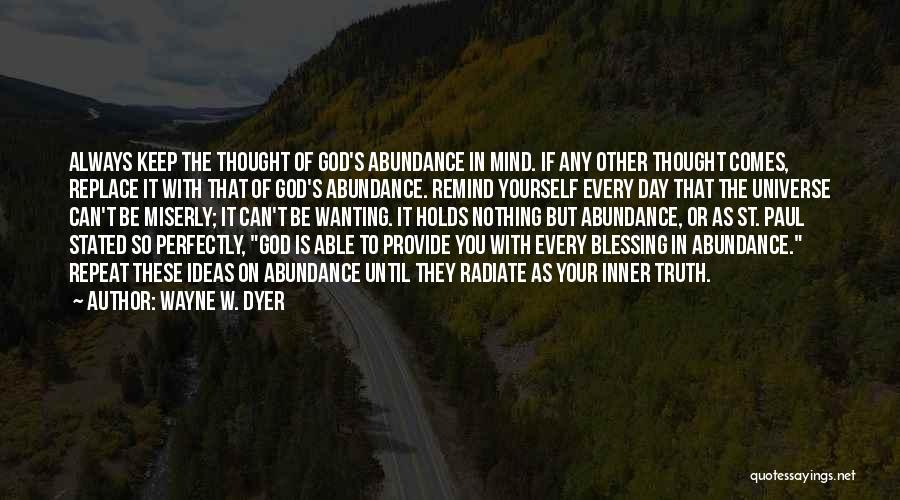 Wayne W. Dyer Quotes: Always Keep The Thought Of God's Abundance In Mind. If Any Other Thought Comes, Replace It With That Of God's