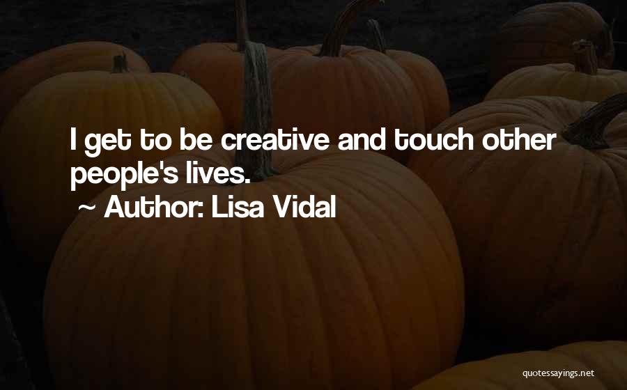 Lisa Vidal Quotes: I Get To Be Creative And Touch Other People's Lives.