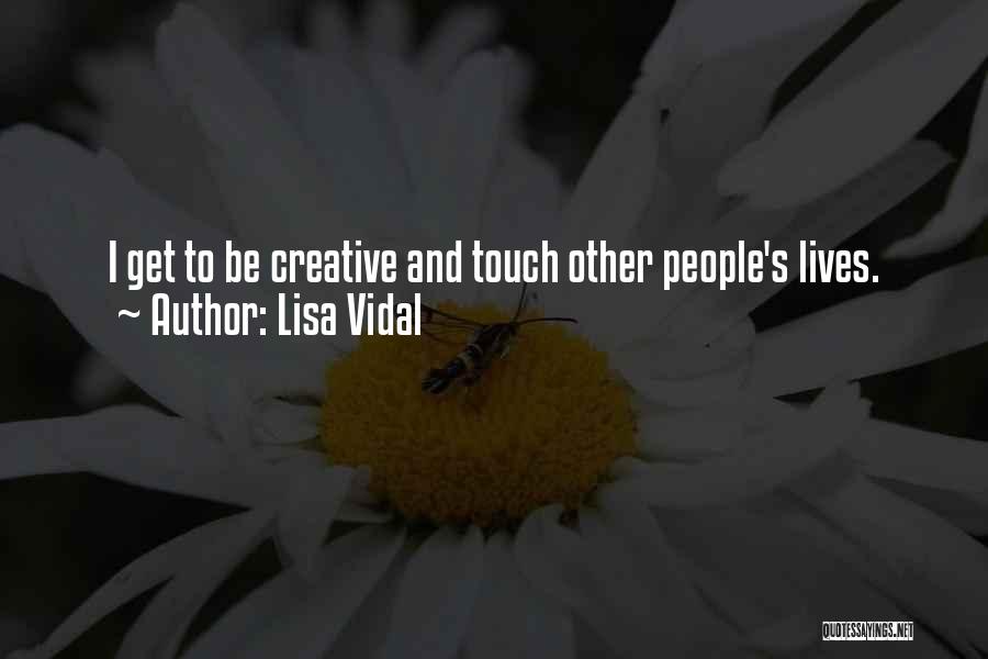 Lisa Vidal Quotes: I Get To Be Creative And Touch Other People's Lives.