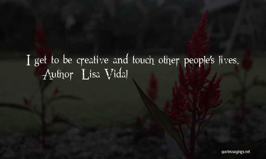 Lisa Vidal Quotes: I Get To Be Creative And Touch Other People's Lives.