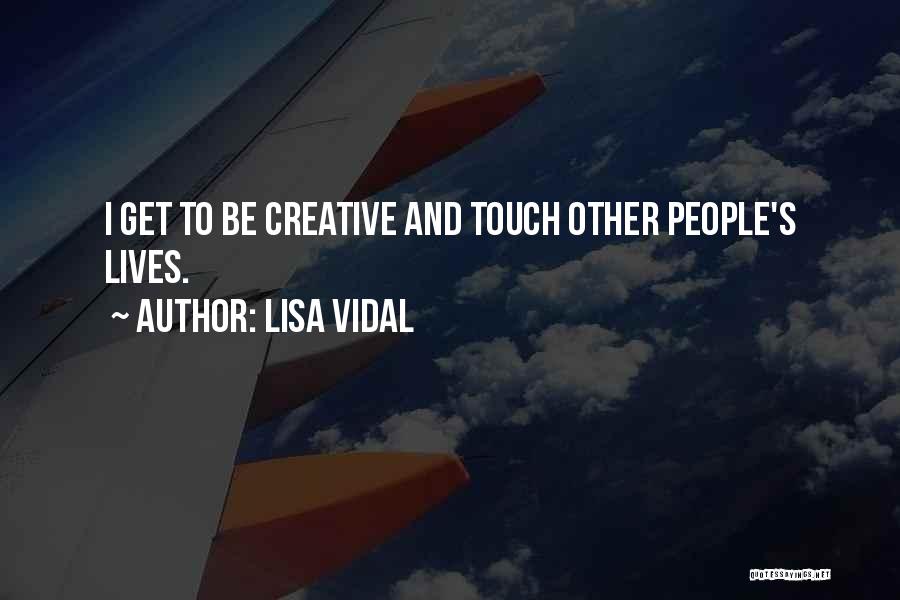 Lisa Vidal Quotes: I Get To Be Creative And Touch Other People's Lives.