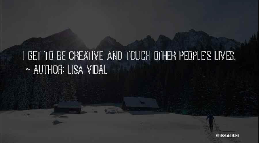 Lisa Vidal Quotes: I Get To Be Creative And Touch Other People's Lives.