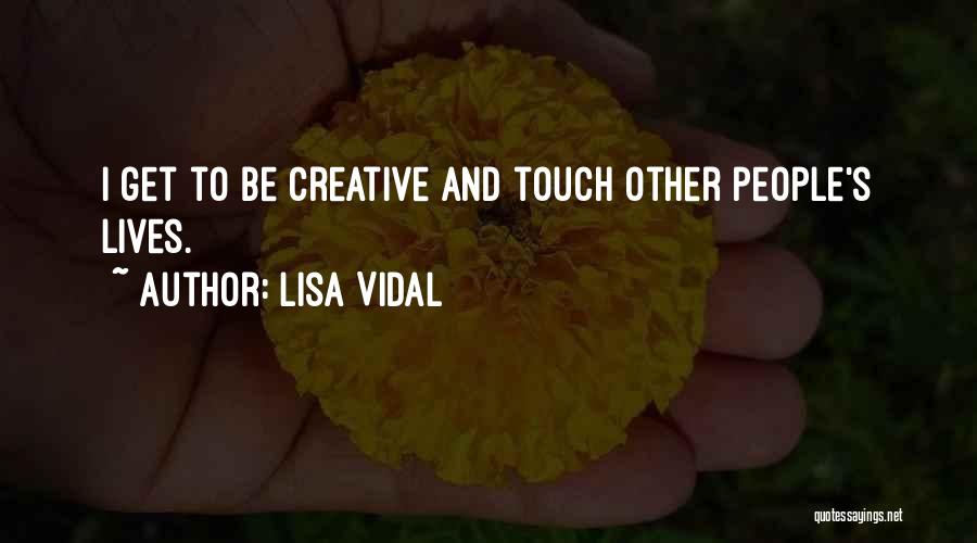 Lisa Vidal Quotes: I Get To Be Creative And Touch Other People's Lives.