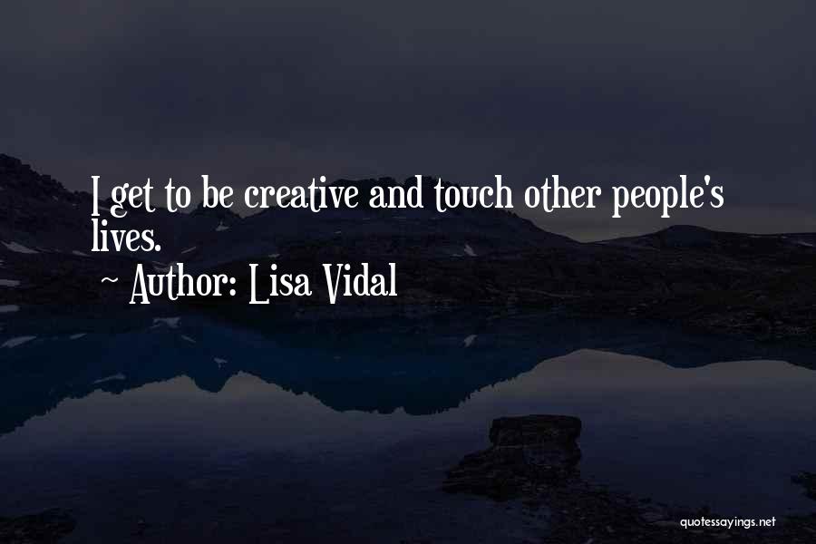 Lisa Vidal Quotes: I Get To Be Creative And Touch Other People's Lives.