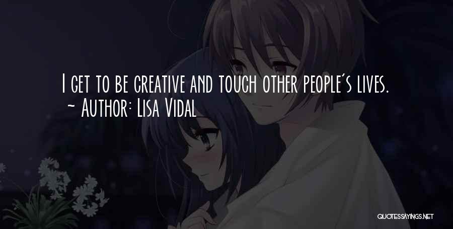 Lisa Vidal Quotes: I Get To Be Creative And Touch Other People's Lives.