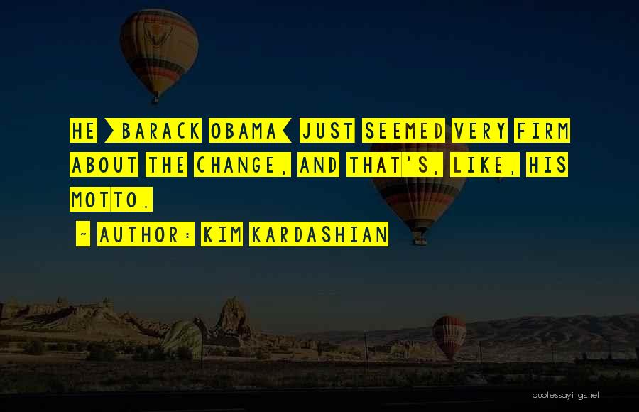 Kim Kardashian Quotes: He [barack Obama] Just Seemed Very Firm About The Change, And That's, Like, His Motto.