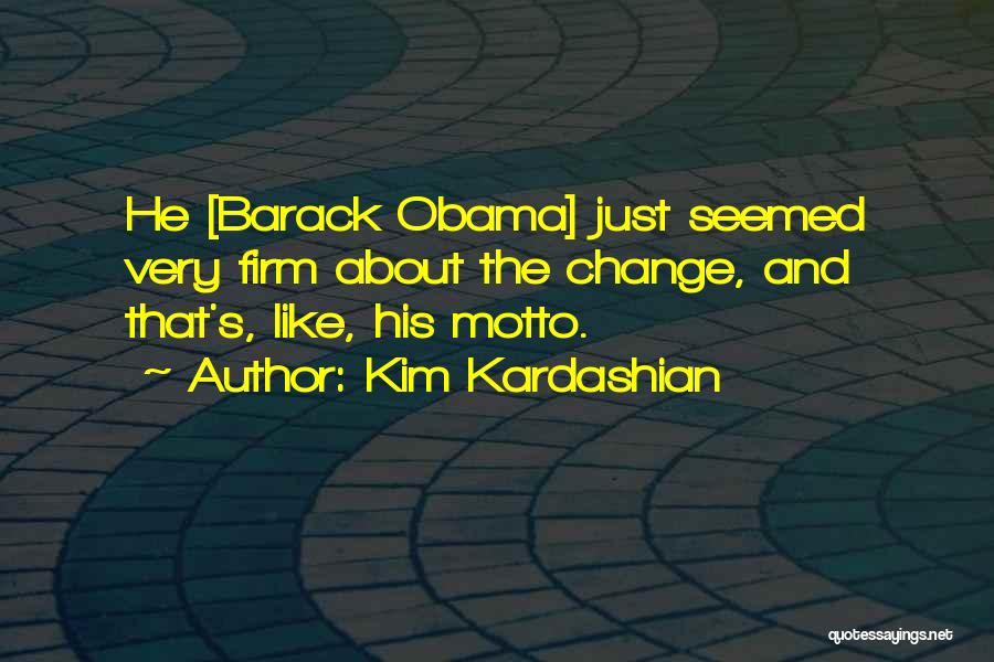 Kim Kardashian Quotes: He [barack Obama] Just Seemed Very Firm About The Change, And That's, Like, His Motto.