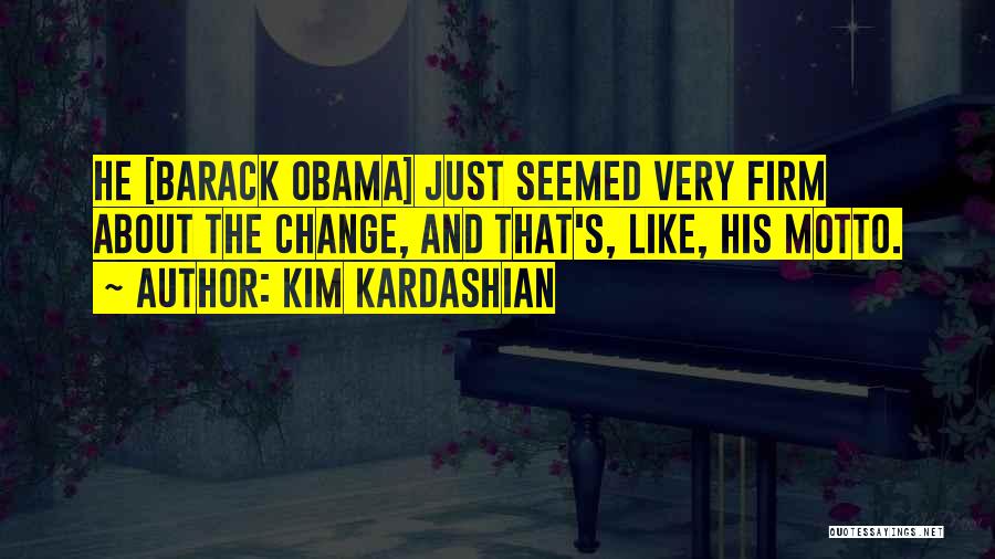Kim Kardashian Quotes: He [barack Obama] Just Seemed Very Firm About The Change, And That's, Like, His Motto.