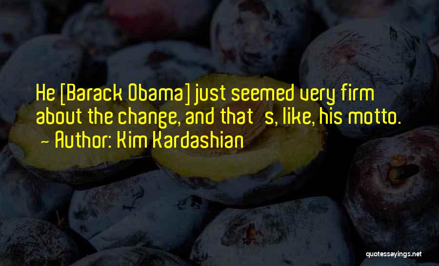 Kim Kardashian Quotes: He [barack Obama] Just Seemed Very Firm About The Change, And That's, Like, His Motto.