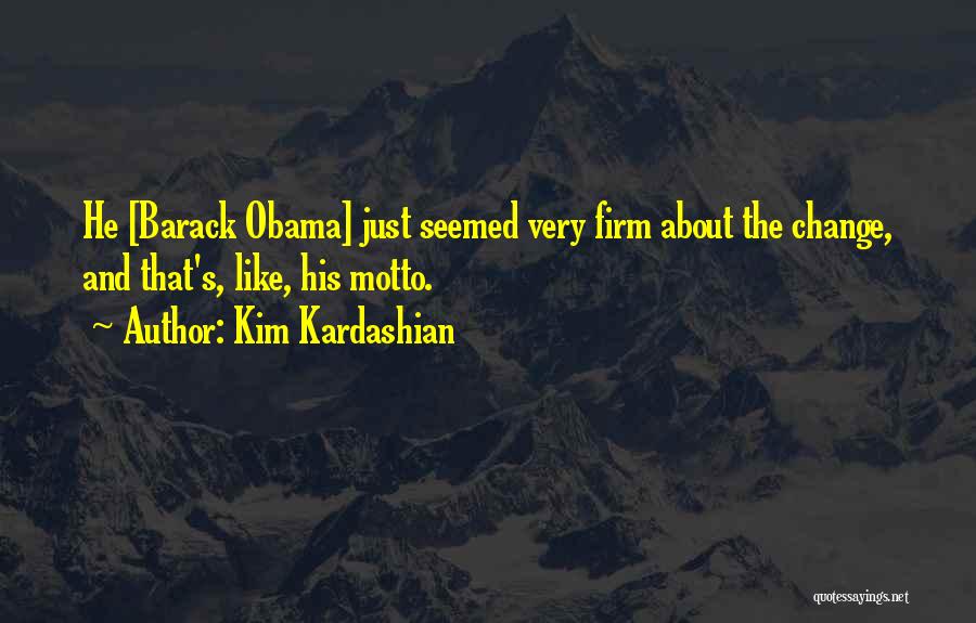 Kim Kardashian Quotes: He [barack Obama] Just Seemed Very Firm About The Change, And That's, Like, His Motto.