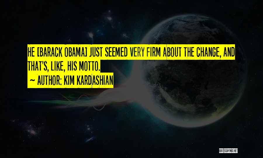 Kim Kardashian Quotes: He [barack Obama] Just Seemed Very Firm About The Change, And That's, Like, His Motto.