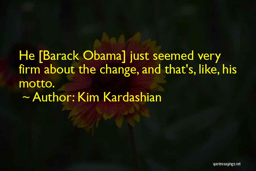 Kim Kardashian Quotes: He [barack Obama] Just Seemed Very Firm About The Change, And That's, Like, His Motto.