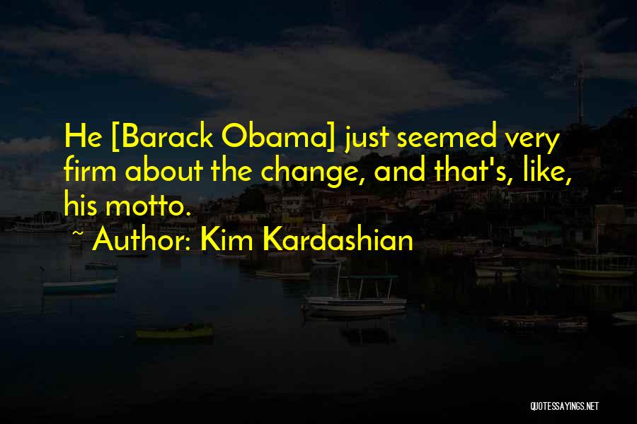 Kim Kardashian Quotes: He [barack Obama] Just Seemed Very Firm About The Change, And That's, Like, His Motto.
