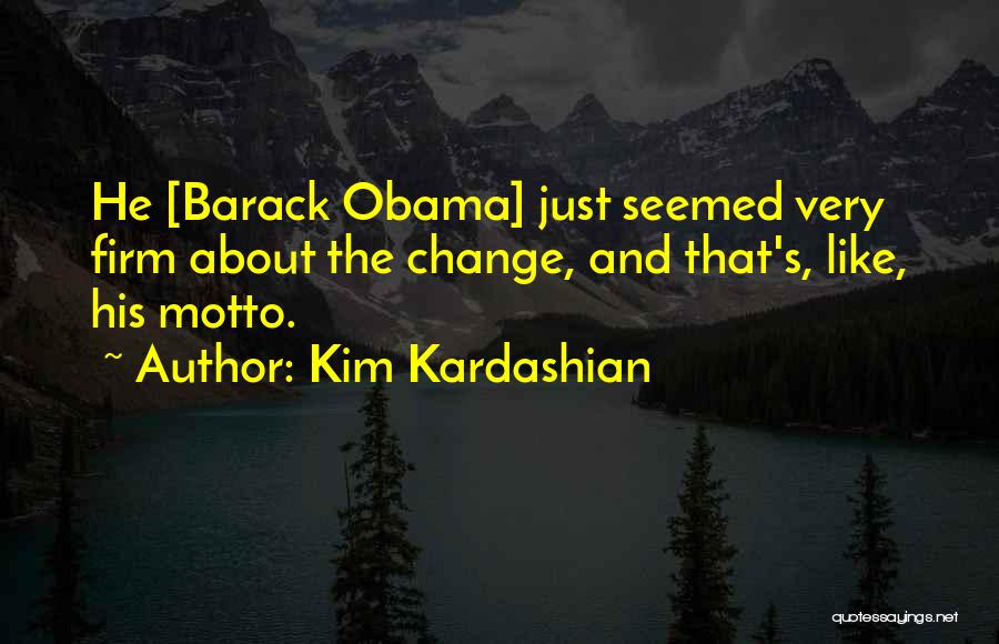 Kim Kardashian Quotes: He [barack Obama] Just Seemed Very Firm About The Change, And That's, Like, His Motto.