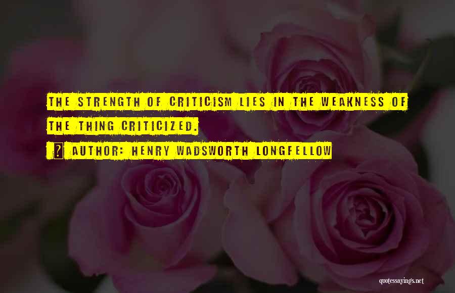 Henry Wadsworth Longfellow Quotes: The Strength Of Criticism Lies In The Weakness Of The Thing Criticized.