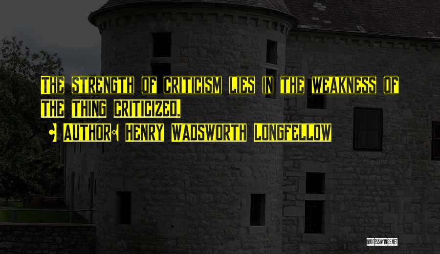 Henry Wadsworth Longfellow Quotes: The Strength Of Criticism Lies In The Weakness Of The Thing Criticized.