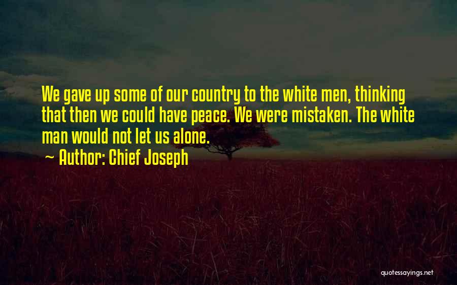 Chief Joseph Quotes: We Gave Up Some Of Our Country To The White Men, Thinking That Then We Could Have Peace. We Were