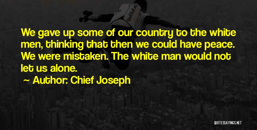 Chief Joseph Quotes: We Gave Up Some Of Our Country To The White Men, Thinking That Then We Could Have Peace. We Were
