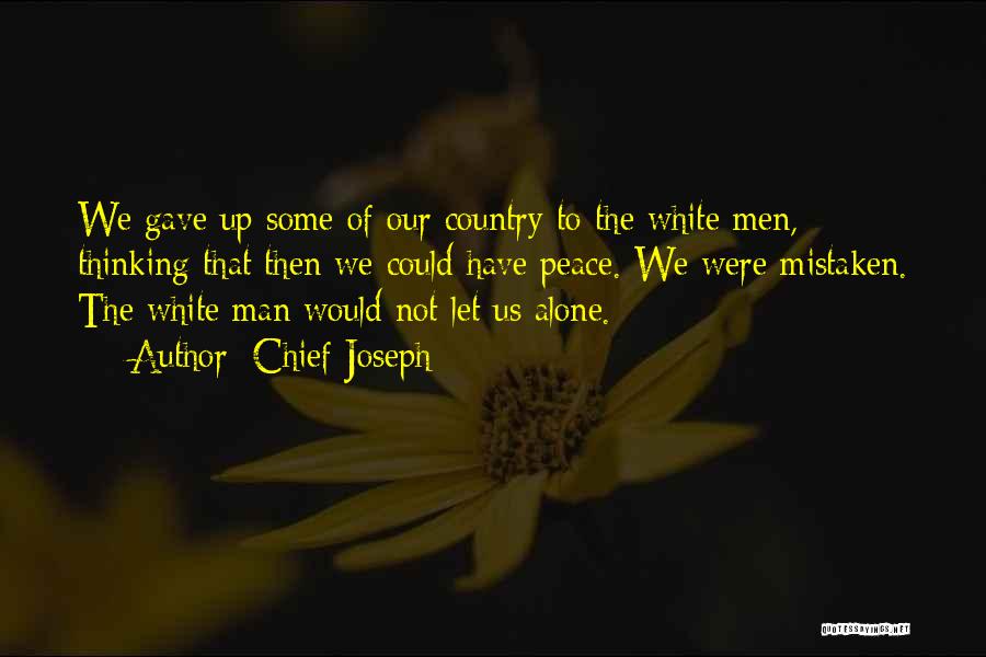 Chief Joseph Quotes: We Gave Up Some Of Our Country To The White Men, Thinking That Then We Could Have Peace. We Were