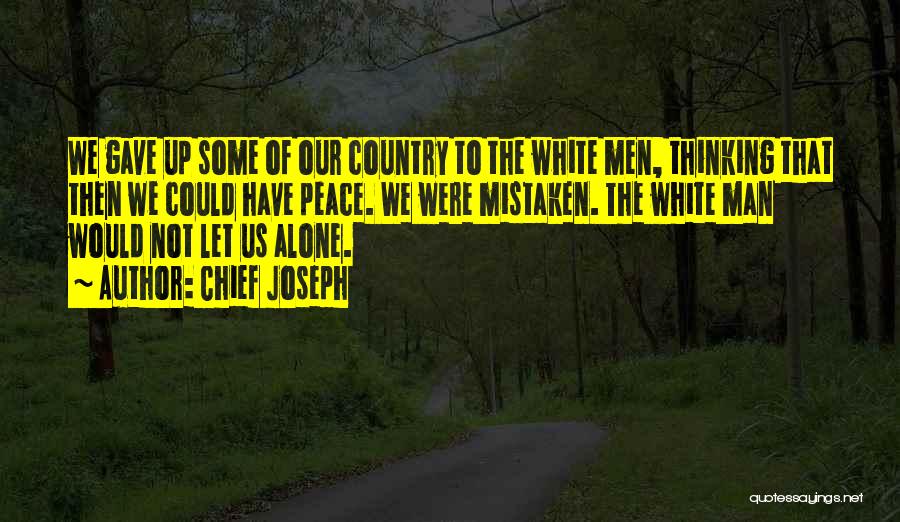 Chief Joseph Quotes: We Gave Up Some Of Our Country To The White Men, Thinking That Then We Could Have Peace. We Were