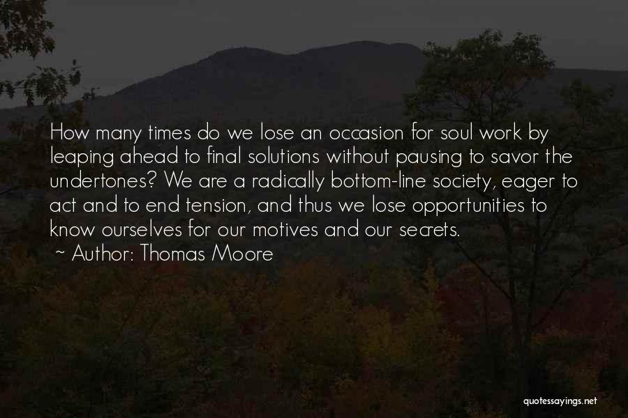 Thomas Moore Quotes: How Many Times Do We Lose An Occasion For Soul Work By Leaping Ahead To Final Solutions Without Pausing To