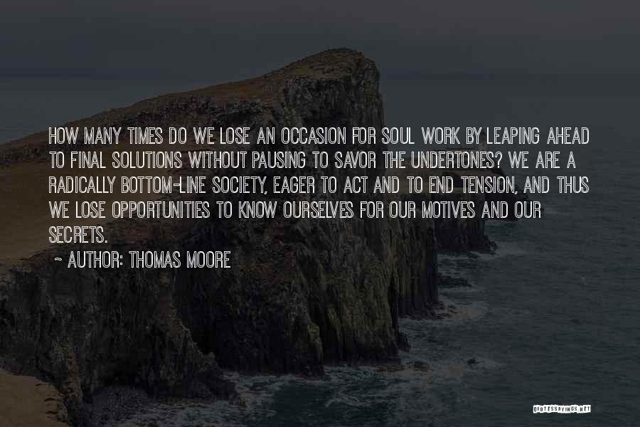 Thomas Moore Quotes: How Many Times Do We Lose An Occasion For Soul Work By Leaping Ahead To Final Solutions Without Pausing To