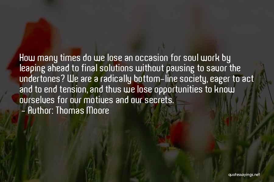 Thomas Moore Quotes: How Many Times Do We Lose An Occasion For Soul Work By Leaping Ahead To Final Solutions Without Pausing To