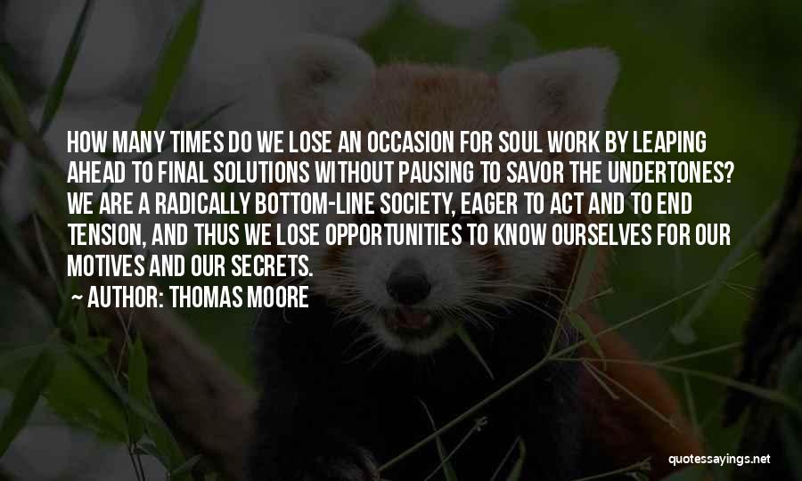Thomas Moore Quotes: How Many Times Do We Lose An Occasion For Soul Work By Leaping Ahead To Final Solutions Without Pausing To