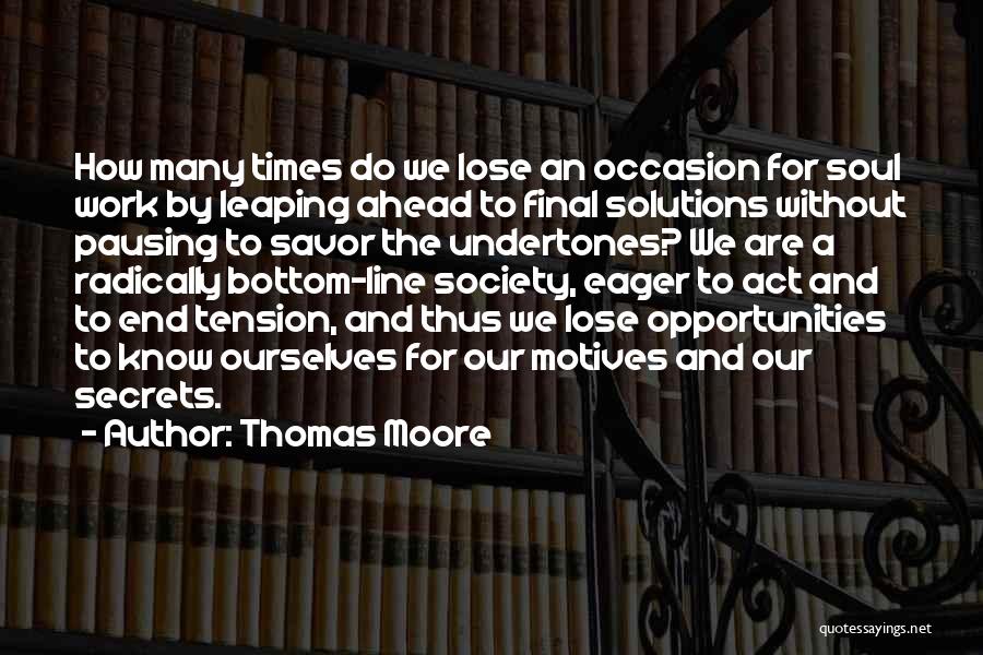 Thomas Moore Quotes: How Many Times Do We Lose An Occasion For Soul Work By Leaping Ahead To Final Solutions Without Pausing To