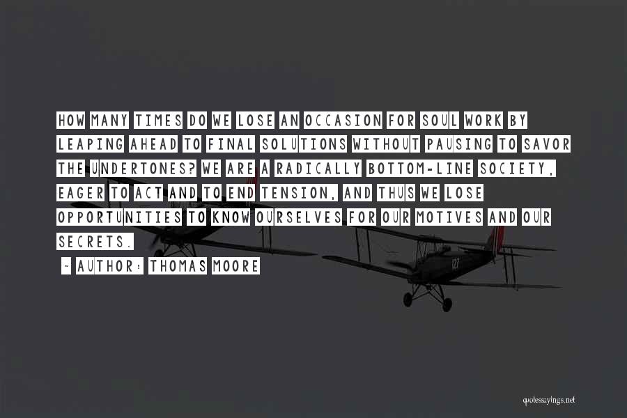 Thomas Moore Quotes: How Many Times Do We Lose An Occasion For Soul Work By Leaping Ahead To Final Solutions Without Pausing To