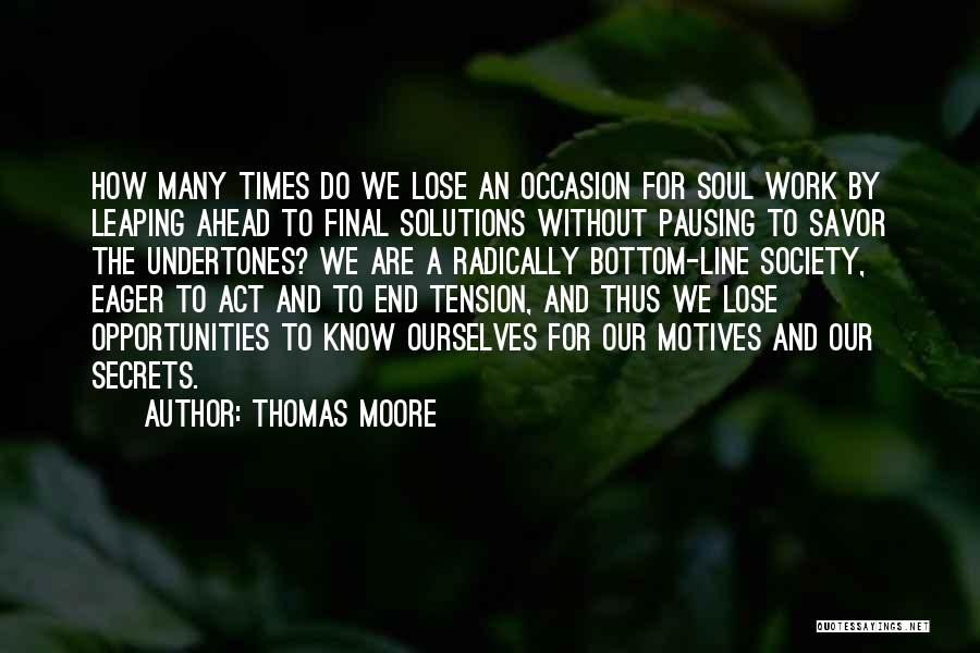 Thomas Moore Quotes: How Many Times Do We Lose An Occasion For Soul Work By Leaping Ahead To Final Solutions Without Pausing To