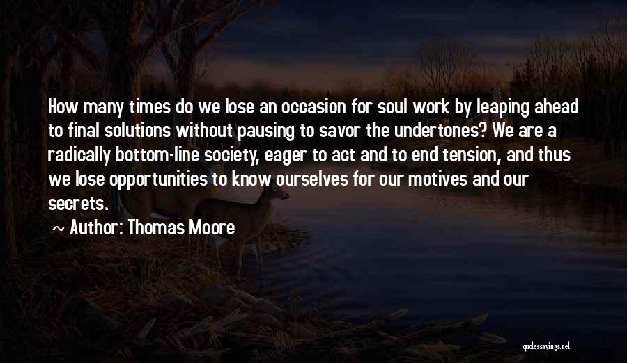 Thomas Moore Quotes: How Many Times Do We Lose An Occasion For Soul Work By Leaping Ahead To Final Solutions Without Pausing To