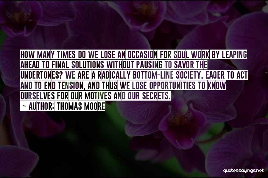 Thomas Moore Quotes: How Many Times Do We Lose An Occasion For Soul Work By Leaping Ahead To Final Solutions Without Pausing To