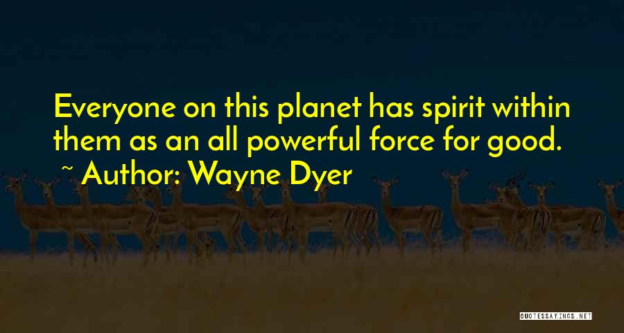 Wayne Dyer Quotes: Everyone On This Planet Has Spirit Within Them As An All Powerful Force For Good.