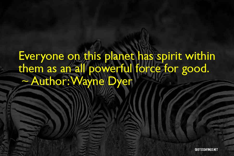 Wayne Dyer Quotes: Everyone On This Planet Has Spirit Within Them As An All Powerful Force For Good.
