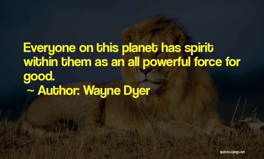 Wayne Dyer Quotes: Everyone On This Planet Has Spirit Within Them As An All Powerful Force For Good.