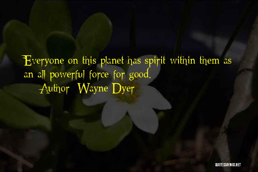 Wayne Dyer Quotes: Everyone On This Planet Has Spirit Within Them As An All Powerful Force For Good.