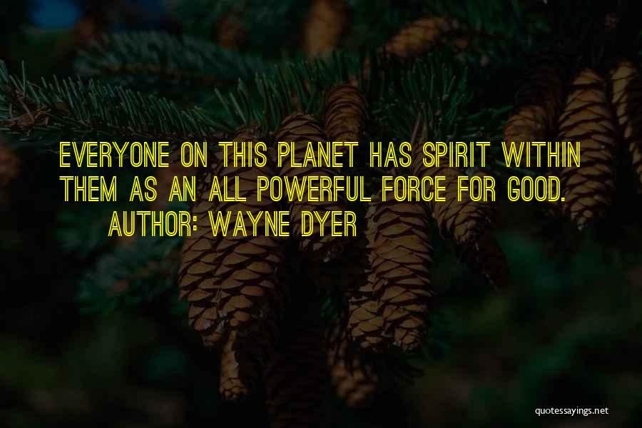 Wayne Dyer Quotes: Everyone On This Planet Has Spirit Within Them As An All Powerful Force For Good.